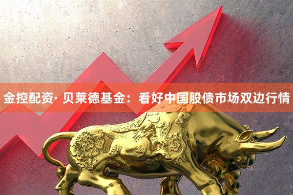 金控配资· 贝莱德基金：看好中国股债市场双边行情