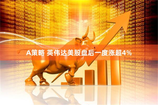A策略 英伟达美股盘后一度涨超4%